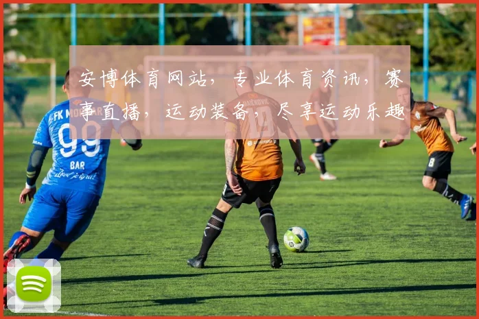 安博体育网站，专业体育资讯，赛事直播，运动装备，尽享运动乐趣，助力健康生活