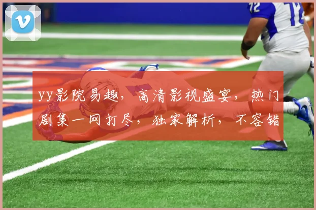 yy影院易趣，高清影视盛宴，热门剧集一网打尽，独家解析，不容错过，惊喜不断