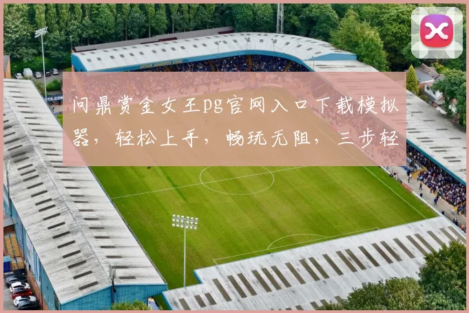 问鼎赏金女王pg官网入口下载模拟器，轻松上手，畅玩无阻，三步轻松获得