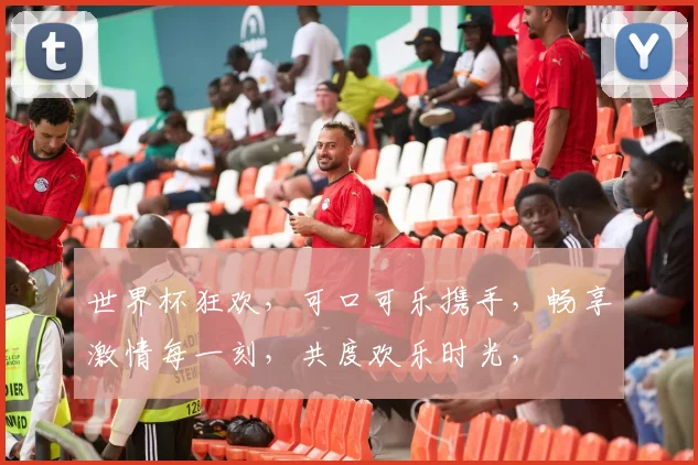 世界杯狂欢，可口可乐携手，畅享激情每一刻，共度欢乐时光，