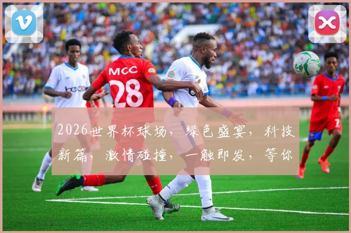 2026世界杯球场，绿色盛宴，科技新篇，激情碰撞，一触即发，等你来战