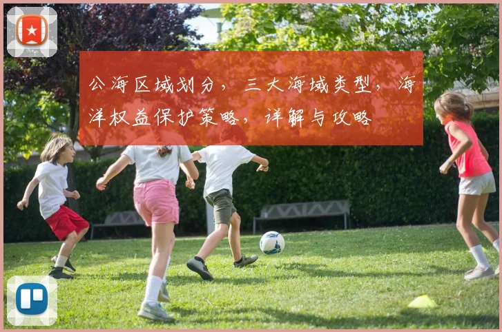 公海区域划分，三大海域类型，海洋权益保护策略，详解与攻略