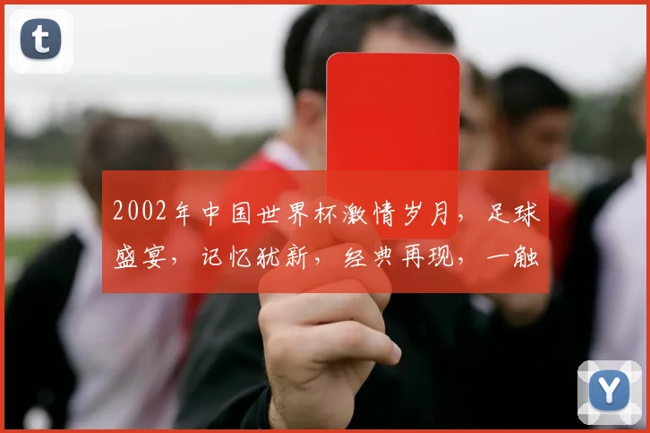 2002年中国世界杯激情岁月，足球盛宴，记忆犹新，经典再现，一触即发