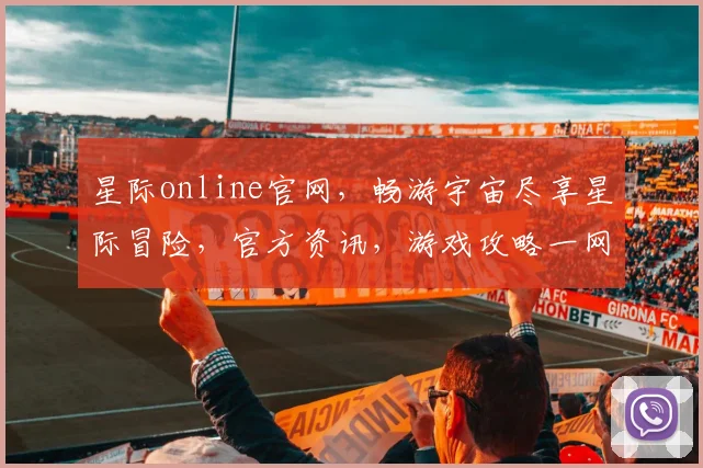星际online官网，畅游宇宙尽享星际冒险，官方资讯，游戏攻略一网打尽