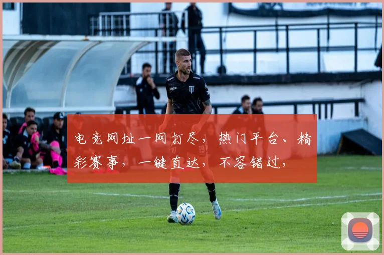 电竞网址一网打尽，热门平台、精彩赛事，一键直达，不容错过，